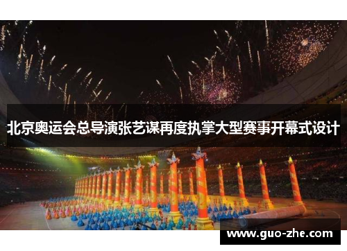 北京奥运会总导演张艺谋再度执掌大型赛事开幕式设计